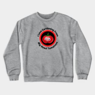 I Love Gardening From Head Tomatoes - Funny Gardening Pun Crewneck Sweatshirt